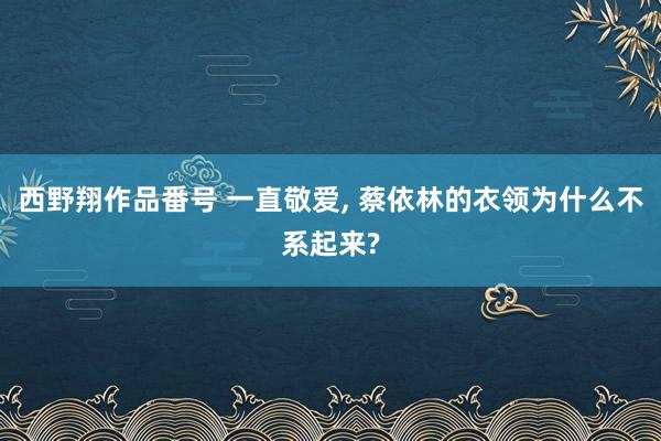 西野翔作品番号 一直敬爱, 蔡依林的衣领为什么不系起来?