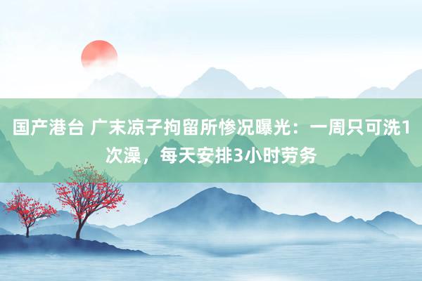 国产港台 广末凉子拘留所惨况曝光：一周只可洗1次澡，每天安排3小时劳务