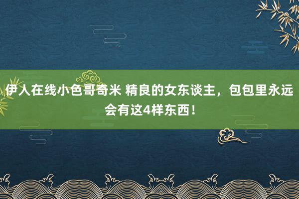 伊人在线小色哥奇米 精良的女东谈主，包包里永远会有这4样东西！