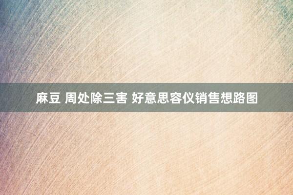 麻豆 周处除三害 好意思容仪销售想路图