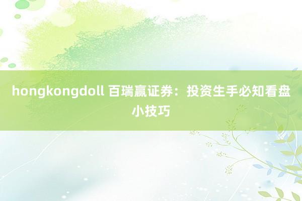 hongkongdoll 百瑞赢证券：投资生手必知看盘小技巧