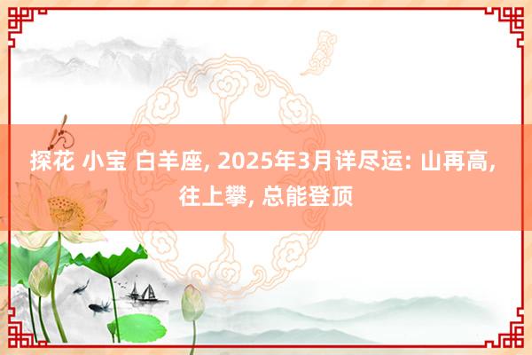 探花 小宝 白羊座, 2025年3月详尽运: 山再高, 往上攀, 总能登顶