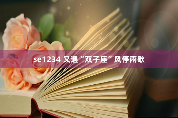 se1234 又遇“双子座”风停雨歇