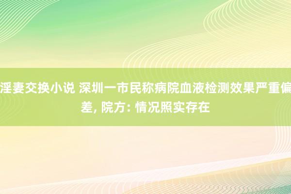 淫妻交换小说 深圳一市民称病院血液检测效果严重偏差, 院方: 情况照实存在