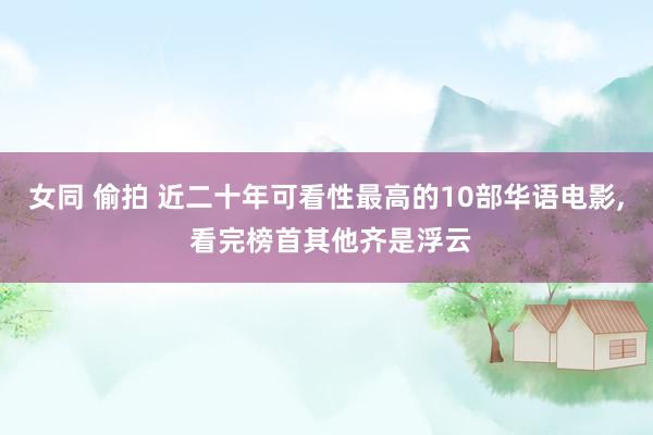女同 偷拍 近二十年可看性最高的10部华语电影, 看完榜首其他齐是浮云