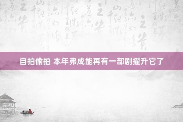 自拍偷拍 本年弗成能再有一部剧擢升它了