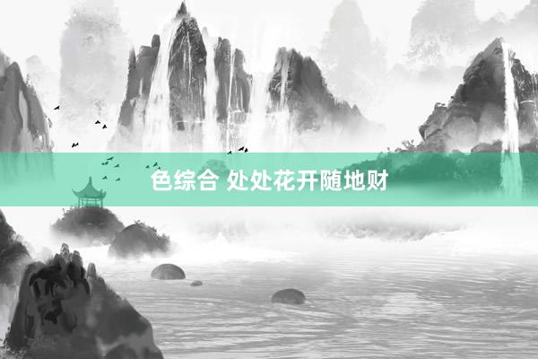 色综合 处处花开随地财