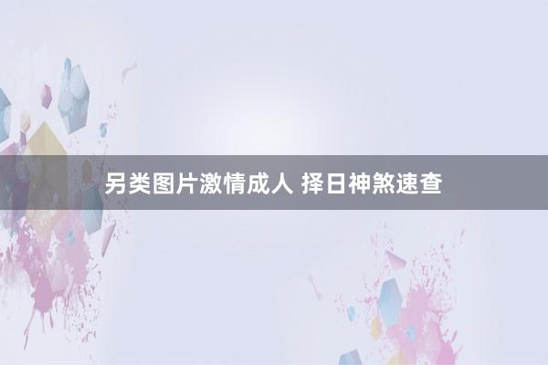 另类图片激情成人 择日神煞速查