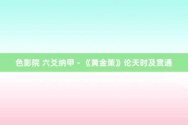 色影院 六爻纳甲 - 《黄金策》论天时及贯通