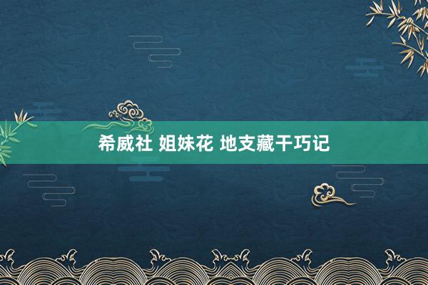 希威社 姐妹花 地支藏干巧记