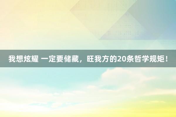 我想炫耀 一定要储藏，旺我方的20条哲学规矩！