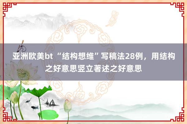 亚洲欧美bt “结构想维”写稿法28例，用结构之好意思竖立著述之好意思