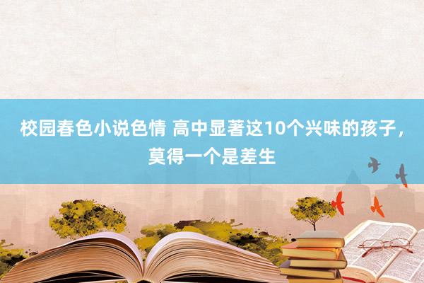 校园春色小说色情 高中显著这10个兴味的孩子，莫得一个是差生