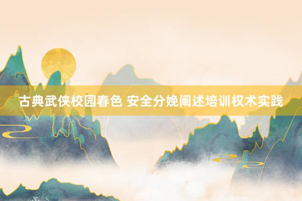 古典武侠校园春色 安全分娩阐述培训权术实践