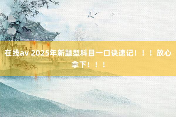 在线av 2025年新题型科目一口诀速记！！！放心拿下！！！