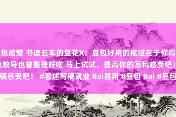我想炫耀 书读五车的豆花X：豆包好用的枢纽在于你得会用❗ 吐血整理130 个润色教导也曾整理好啦 马上试试，提高你的写稿感受吧！ #著述写稿就业 #ai器用 #豆包 #ai #豆包app #AIGC #...