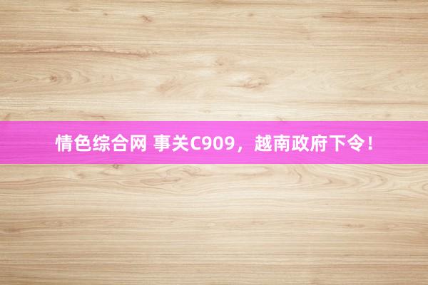 情色综合网 事关C909，越南政府下令！