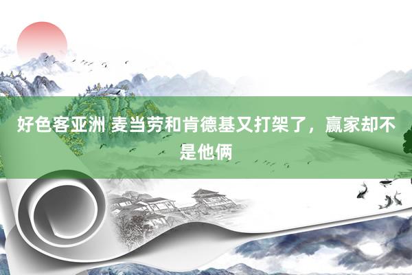 好色客亚洲 麦当劳和肯德基又打架了，赢家却不是他俩