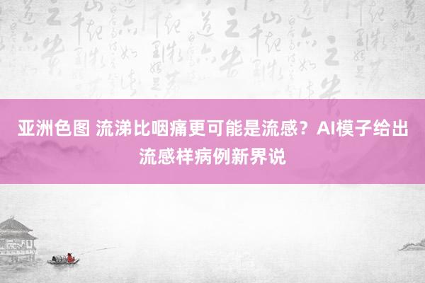 亚洲色图 流涕比咽痛更可能是流感？AI模子给出流感样病例新界说